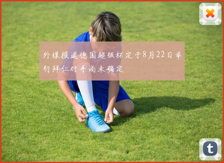 外媒报道德国超级杯定于8月22日举行拜仁对手尚未确定