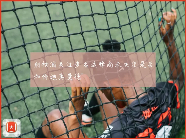 利物浦关注多名边锋尚未决定是否加价迪奥曼德