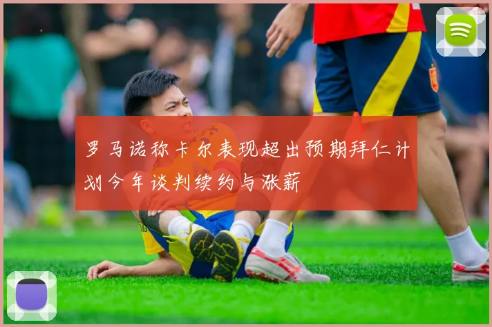 罗马诺称卡尔表现超出预期拜仁计划今年谈判续约与涨薪