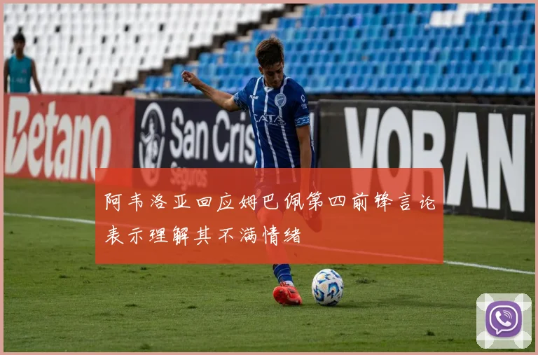 阿韦洛亚回应姆巴佩第四前锋言论表示理解其不满情绪