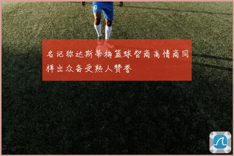 名记称达斯蒂梅篮球智商高情商同样出众备受熟人赞誉