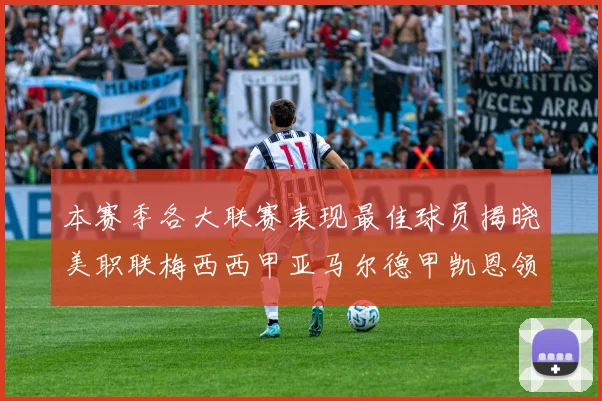 本赛季各大联赛表现最佳球员揭晓美职联梅西西甲亚马尔德甲凯恩领衔