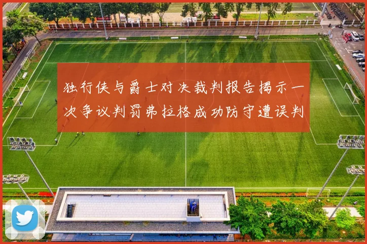 独行侠与爵士对决裁判报告揭示一次争议判罚弗拉格成功防守遭误判