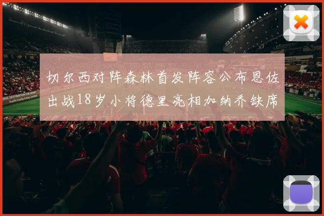 切尔西对阵森林首发阵容公布恩佐出战18岁小将德里亮相加纳乔缺席