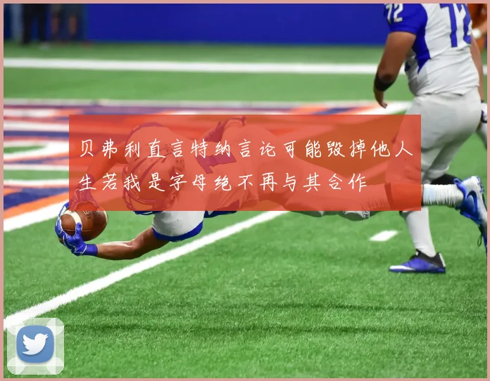 贝弗利直言特纳言论可能毁掉他人生若我是字母绝不再与其合作