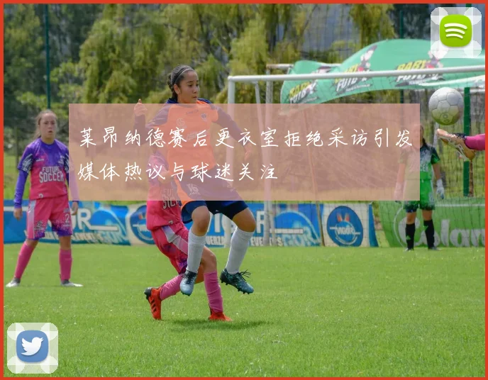 莱昂纳德赛后更衣室拒绝采访引发媒体热议与球迷关注