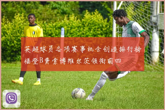 英超球员各项赛事机会创造排行榜福登B费索博维尔茨领衔前四