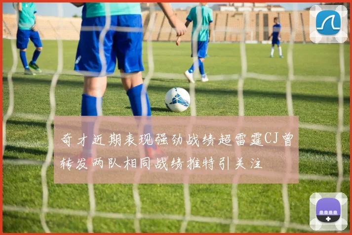 奇才近期表现强劲战绩超雷霆CJ曾转发两队相同战绩推特引关注