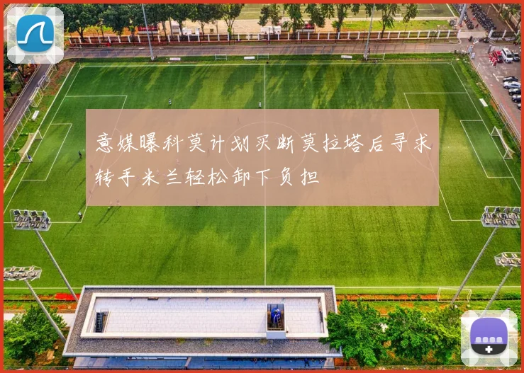 意媒曝科莫计划买断莫拉塔后寻求转手米兰轻松卸下负担